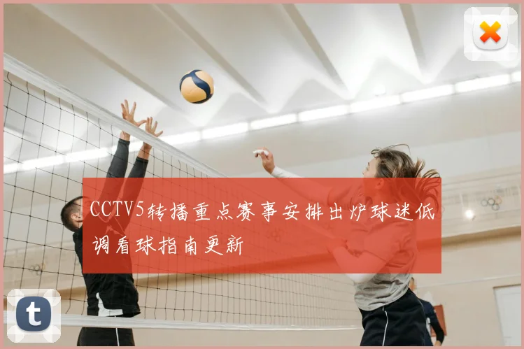 CCTV5转播重点赛事安排出炉球迷低调看球指南更新