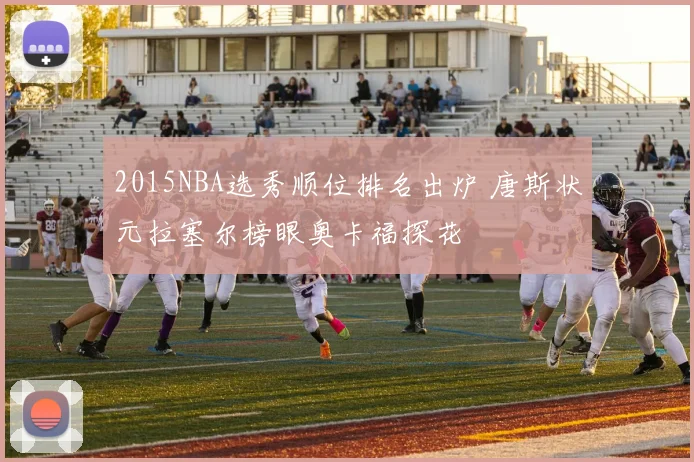 2015NBA选秀顺位排名出炉 唐斯状元拉塞尔榜眼奥卡福探花