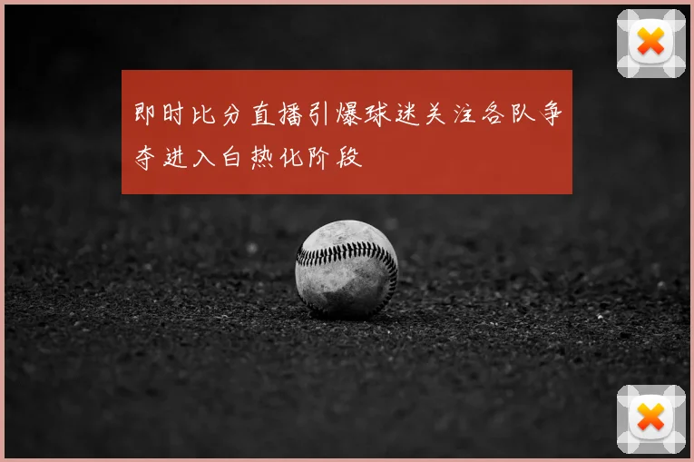 即时比分直播引爆球迷关注各队争夺进入白热化阶段