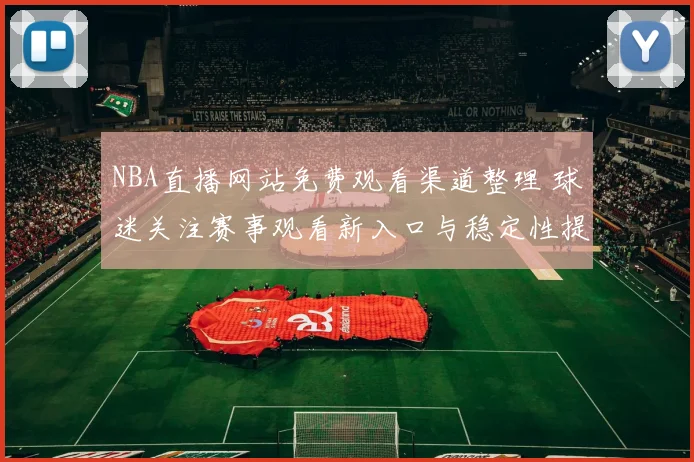 NBA直播网站免费观看渠道整理 球迷关注赛事观看新入口与稳定性提升
