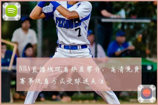 NBA直播线观看热度攀升，高清免费赛事观看方式受球迷关注