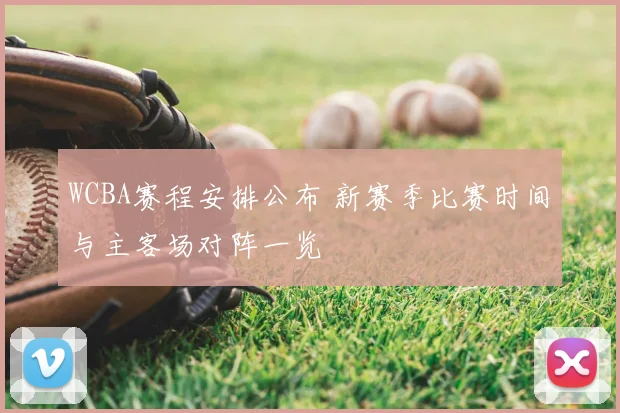 WCBA赛程安排公布 新赛季比赛时间与主客场对阵一览