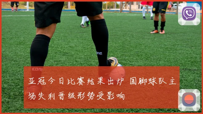 亚冠今日比赛结果出炉 国脚球队主场失利晋级形势受影响