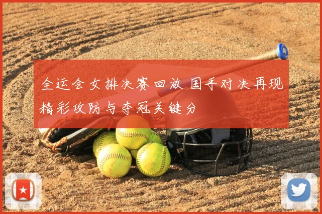 全运会女排决赛回放 国手对决再现精彩攻防与夺冠关键分