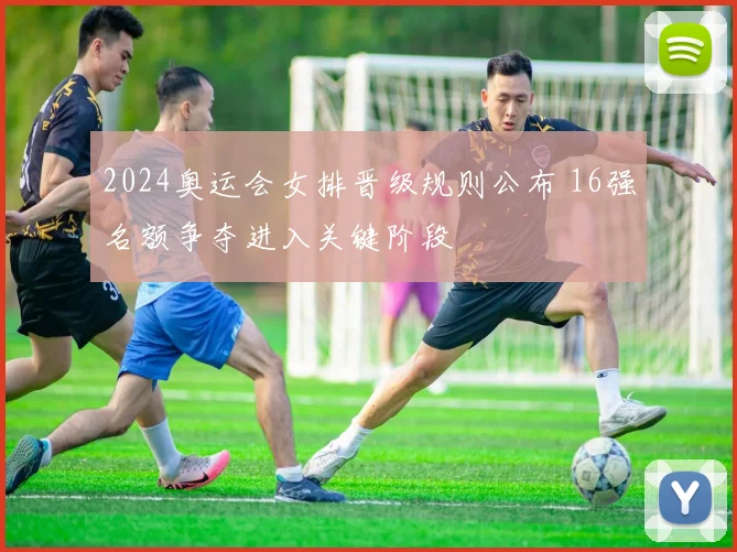 2024奥运会女排晋级规则公布 16强名额争夺进入关键阶段