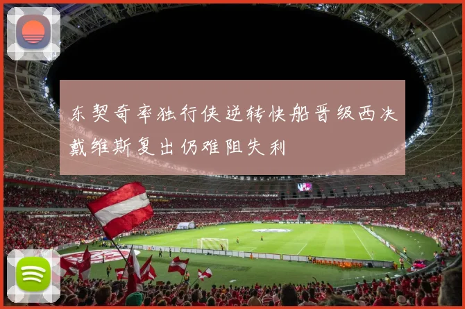 东契奇率独行侠逆转快船晋级西决戴维斯复出仍难阻失利