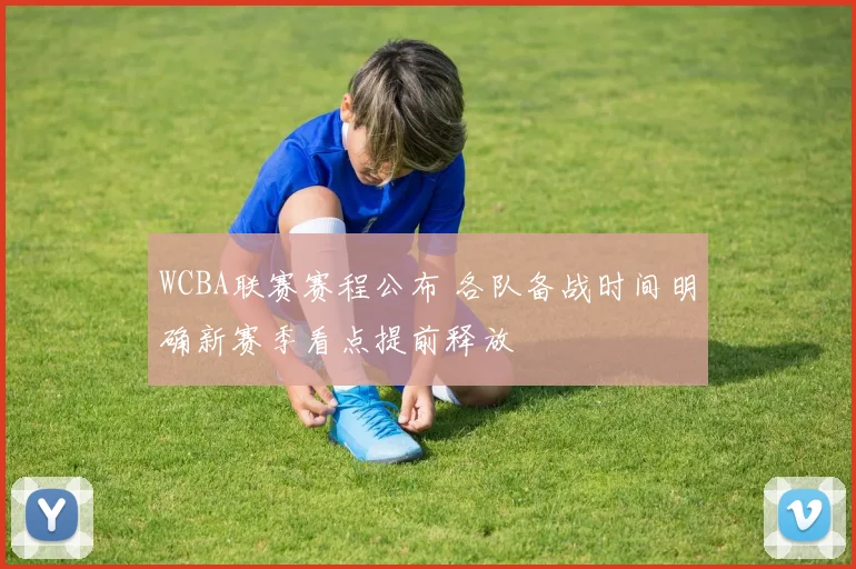 WCBA联赛赛程公布 各队备战时间明确新赛季看点提前释放
