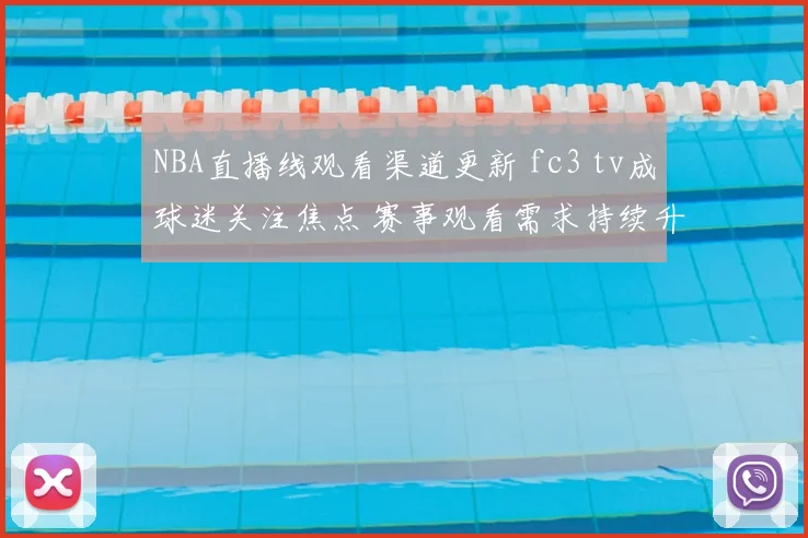 NBA直播线观看渠道更新 fc3 tv成球迷关注焦点 赛事观看需求持续升温
