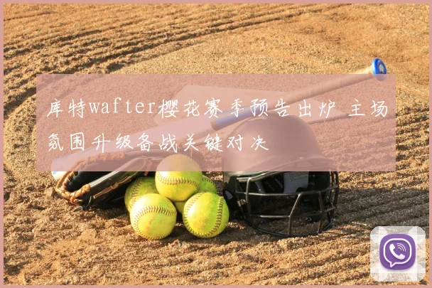 库特wafter樱花赛季预告出炉 主场氛围升级备战关键对决