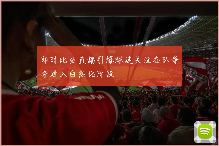 即时比分直播引爆球迷关注各队争夺进入白热化阶段
