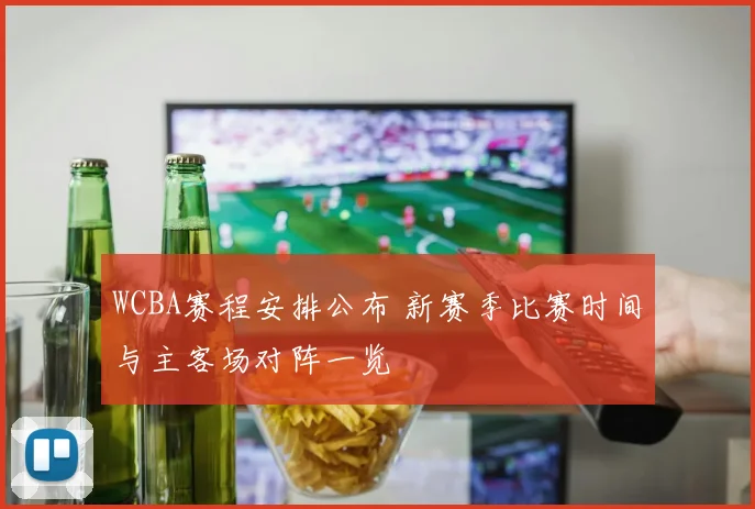 WCBA赛程安排公布 新赛季比赛时间与主客场对阵一览