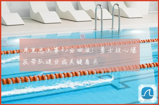库里总决赛43分回放：勇士核心爆发带队追分成关键看点