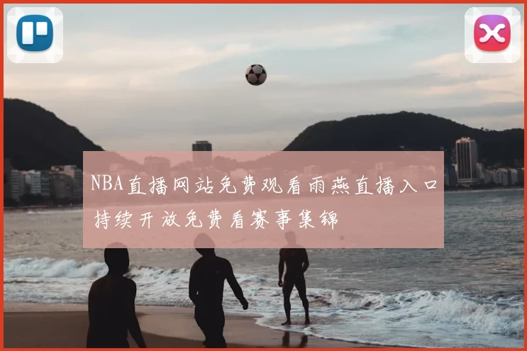 NBA直播网站免费观看雨燕直播入口持续开放免费看赛事集锦