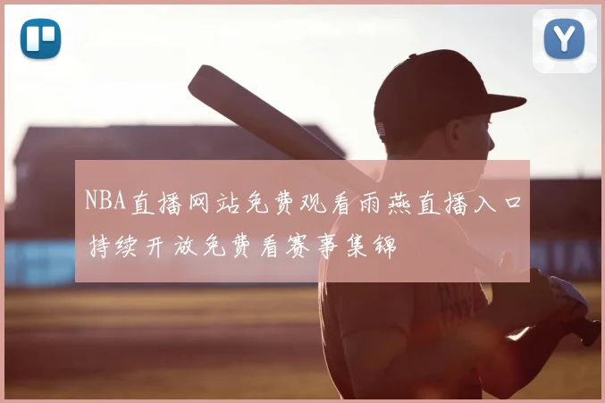 NBA直播网站免费观看雨燕直播入口持续开放免费看赛事集锦