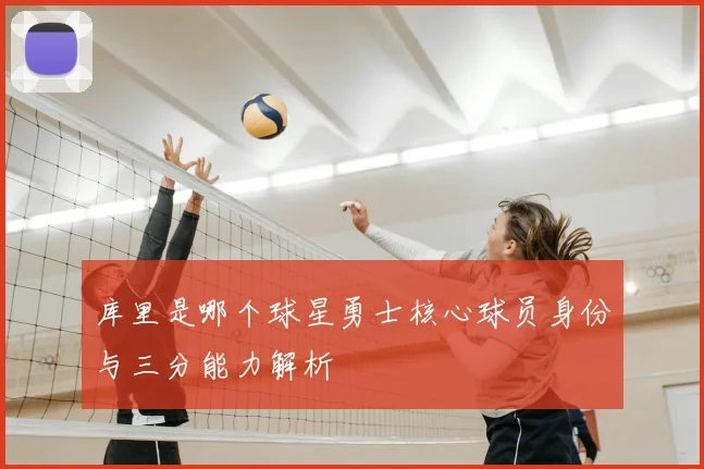 库里是哪个球星勇士核心球员身份与三分能力解析