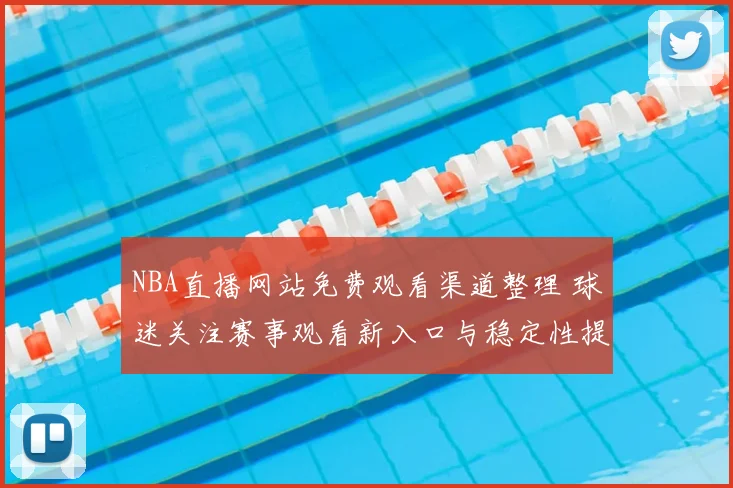 NBA直播网站免费观看渠道整理 球迷关注赛事观看新入口与稳定性提升