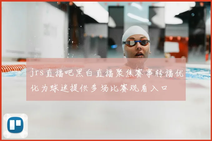 jrs直播吧黑白直播聚焦赛事转播优化为球迷提供多场比赛观看入口