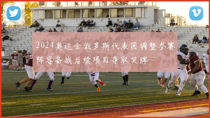 2024奥运会俄罗斯代表团调整参赛阵容备战后续项目争取奖牌