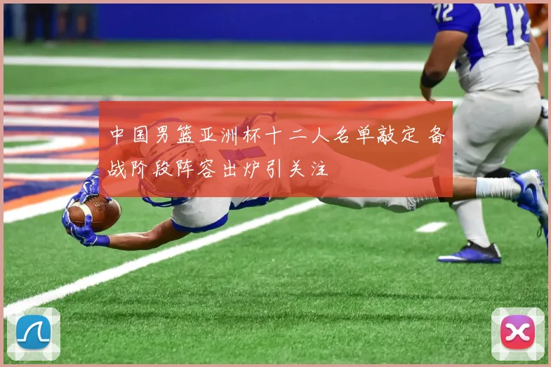 中国男篮亚洲杯十二人名单敲定 备战阶段阵容出炉引关注