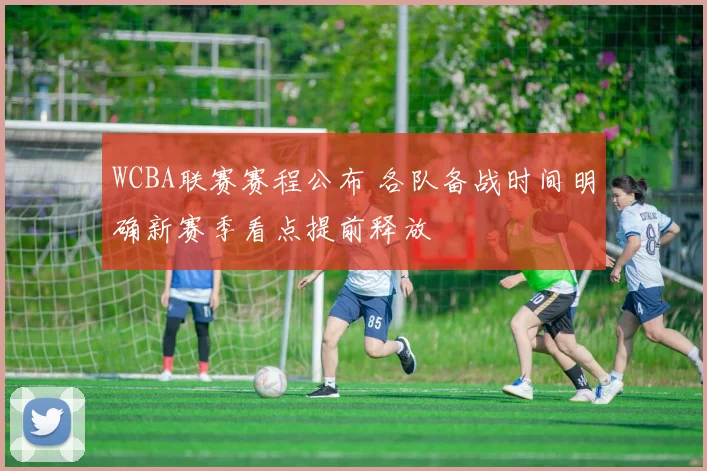 WCBA联赛赛程公布 各队备战时间明确新赛季看点提前释放