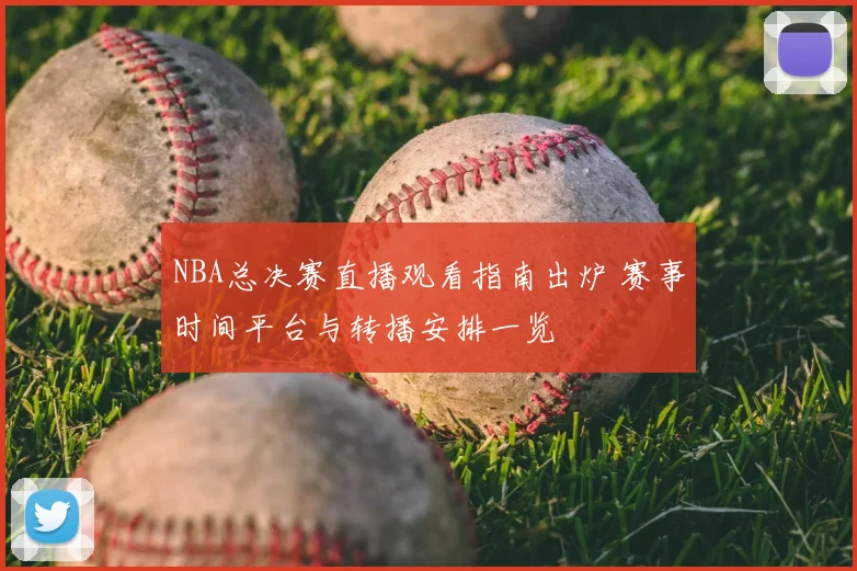 NBA总决赛直播观看指南出炉 赛事时间平台与转播安排一览