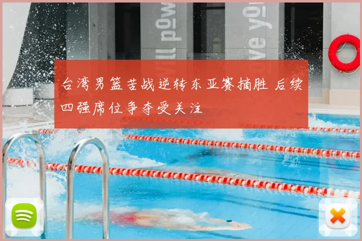 台湾男篮苦战逆转东亚赛摘胜 后续四强席位争夺受关注